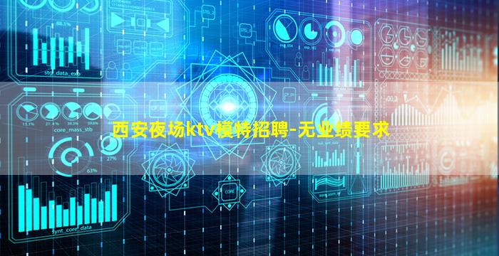 西安夜场ktv模特招聘-无业绩要求